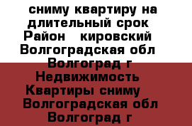 сниму квартиру на длительный срок › Район ­ кировский - Волгоградская обл., Волгоград г. Недвижимость » Квартиры сниму   . Волгоградская обл.,Волгоград г.